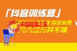 「抖音训练营」听完这期训练营，你会发现月入过万并不难（22节课）（价值3998）