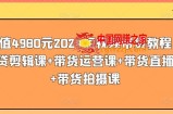 价值4980元2024短视频带货教程，带贷剪辑课+带货运营课+带货直播课+带货拍摄课