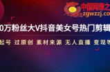 150万粉丝大V抖音美女号热门剪辑课(起号 过原创 素材来源 无人直播 变现)