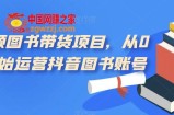 短视频图书带货项目，从0到1开始运营抖音图书账号