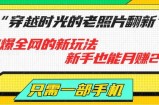 穿越时光的老照片翻新，火爆全网的新玩法，初学者也可以月赚2W ，仅需一部手机轻松解决!