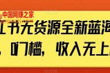 小红书无货源全新蓝海计划，0门槛，收入无上限【揭秘】