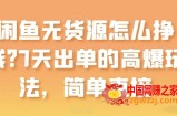 闲鱼无货源怎么挣钱？7天出单的高爆玩法，简单直接【揭秘】
