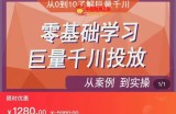 千川付费投流实操课：从案例到实操讲解，零基础学习巨量千川投放（价值1280元）