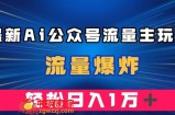 最新AI公众号流量主玩法，流量爆炸，轻松月入一万＋【揭秘】