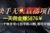 快手无人直播项目，一天佣金赚5876￥一个快手号+1台手机+0粉,即可开始