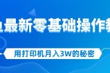 （12049期）用打印机月入3W的秘密，闲鱼最新零基础操作教学，新手当天上手，赚钱如&amp;#8230;