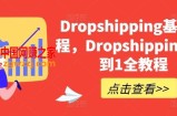Dropshipping基础课程，Dropshipping从0到1全教程