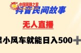 抖音民间故事无人挂机靠小风车一天500+小白也能操作【揭秘】