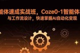 智能体速成实战班，Coze0-1智能体搭建与工作流设计，快速掌握AI自动化变现