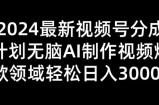 2024新视频号分为方案没脑子AI制做爆款短视频行业 轻轻松松日入3张
