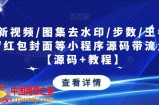 最新视频/图集去水印/步数/王者战力/红包封面等小程序源码带流量主【源码+教程】