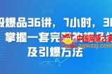 超级爆品36讲，7小时，36堂课，掌握一套完整的爆品打造及引爆方法