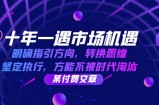 十年一遇市场机遇，明确指引方向，转换思维，坚定执行，方能不被时代淘汰