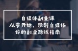 自媒体平台第二职业课，从0逐渐开始，轻松玩自媒体平台—你副业赚钱手册（58堂课）