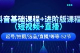 抖音视频基础课 升级版课程内容（小视频 直播间）养号/拍照/选款/直播间/等（52节）