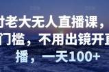 付老大无人直播课，无门槛，不用出镜开直播，一天100+