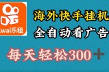 海外快手项目，利用工具全自动看广告，每天轻松3张