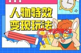 人物特效变现玩法，门槛极低，真正适合小白第一次上手的项目【揭秘】