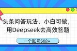头条问答玩法，小白可做，用Deepseek去高效答题，一个账号几张