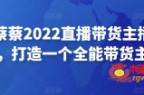 可乐蔡蔡2022直播带货主播培训课，打造一个全能带货主播