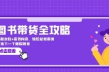图书带货全攻略：精准定位+高效内容，轻松起号变现 打造下一个爆款账号