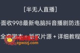 外面收998最新半无人直播电脑抖音播剧防违规【全套脚本＋版权片源＋详细教程】
