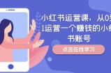 小红书运营课，从0到1运营一个赚钱的小红书账号