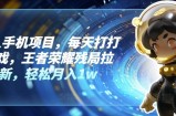 懒人神器手机项目，每日玩玩游戏，腾讯王者荣耀残棋引流，轻轻松松月入1w