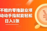 稳赚不赔的零撸副业项目，动动手指就能轻松日入1张