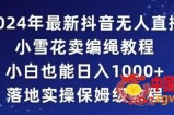2024年抖音最新无人直播小雪花卖编绳项目，小白也能日入1000+落地实操保姆级教程【揭秘】
