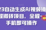 2023自动生成AI视频操作携程搬砖项目，全程一台手机即可操作