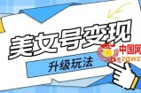 日入500+，美女号变现最新升级玩法详细实操教程