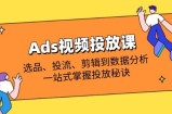 Ads视频投放课全解析：选品、投流、剪辑到数据分析，一站式掌握投放秘诀