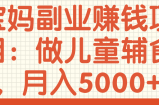 宝妈副业赚钱项目：做儿童辅食，月入5000+【视频教程】