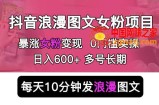 抖音浪漫图文暴力涨女粉项目，简单0门槛每天10分钟发图文日入600+长期多号【揭秘】