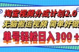 （11811期）淘宝视频分成计划2.0，无脑搬运视频，单号轻松日入300＋，可批量操作。