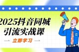 2025抖音同城引流实战课：单店模型+团购爆款逻辑，快速提升POI热度分