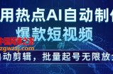 利用热点AI自动制作爆款短视频，自动剪辑，批量起号无限放大【揭秘】