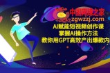 AI赋能短视频创作课，掌握AI操作方法，教你用AI高效产出爆款内容