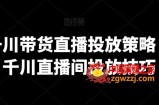 巨量千川带货直播投放策略，巨量千川直播间投放技巧