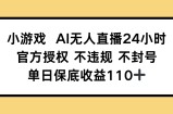 小游戏AI无人直播，官方授权 不违规 不封号，单日保底收益110+
