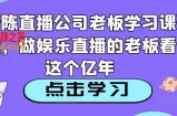 老陈直播公司老板学习课程，做娱乐直播的老板看这个
