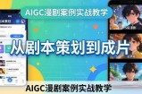 AIGC漫剧案例实战教学：从剧本策划到成片，手把手教学员用AI完成S级漫剧创作