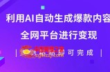 （7682期）运用AI大批量生产出爆品具体内容，全网平台进行变现，拷贝日入500