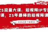 2025流量大课：短视频IP专题技能课，25年最棒的短视频课程