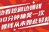 边看短剧边挣钱，10分钟抽奖一次，挣钱从未如此轻松【揭秘】