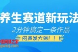 养生赛道新玩法，2分钟搞定一条作品，闷声发大财【揭秘】