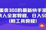 外面卖300的最新快手游戏合伙人全套教程，日入500+（附工具教程）