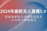 （12455期）2024年最新无人直播5.0，搭载最新的字母雨防封技术，24小时不间断稳定&amp;#8230;